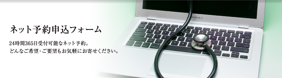 ネット予約申し込みフォーム　24時間365日受付可能なネット予約。どんなご希望・ご要望もお気軽にお寄せください。